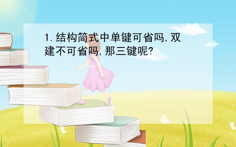 1.结构简式中单键可省吗,双建不可省吗,那三键呢?