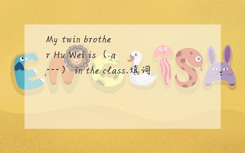 My twin brother Hu Wei is（ a---） in the class.填词