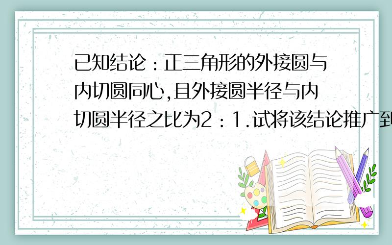 已知结论：正三角形的外接圆与内切圆同心,且外接圆半径与内切圆半径之比为2：1.试将该结论推广到空间,写