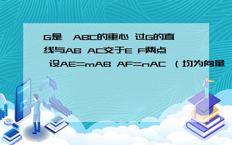 G是△ABC的重心 过G的直线与AB AC交于E F两点 设AE=mAB AF=nAC （均为向量,m n是倍数） 求1