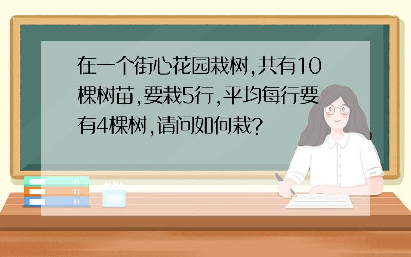 在一个街心花园栽树,共有10棵树苗,要栽5行,平均每行要有4棵树,请问如何栽?