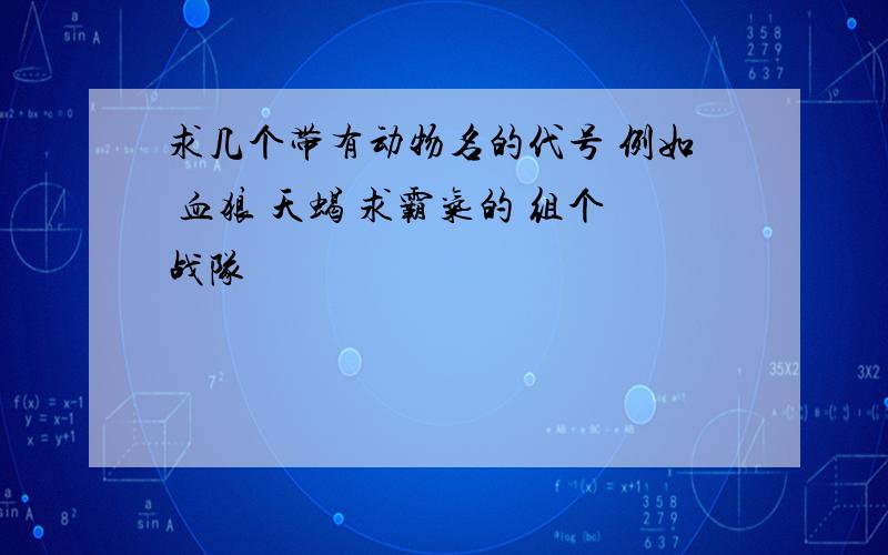 求几个带有动物名的代号 例如 血狼 天蝎 求霸气的 组个战队