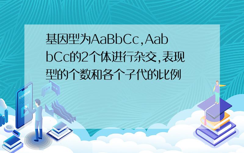 基因型为AaBbCc,AabbCc的2个体进行杂交,表现型的个数和各个子代的比例