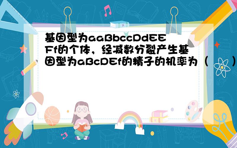 基因型为aaBbccDdEEFf的个体，经减数分裂产生基因型为aBcDEf的精子的机率为（　　）