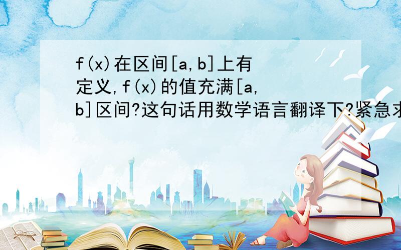 f(x)在区间[a,b]上有定义,f(x)的值充满[a,b]区间?这句话用数学语言翻译下?紧急求助...