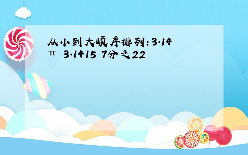 从小到大顺序排列：3.14 π 3.1415 7分之22