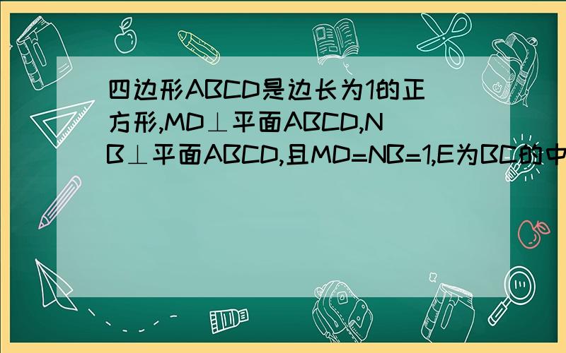 四边形ABCD是边长为1的正方形,MD⊥平面ABCD,NB⊥平面ABCD,且MD=NB=1,E为BC的中点