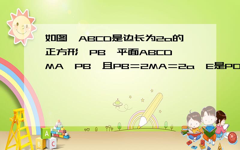 如图,ABCD是边长为2a的正方形,PB⊥平面ABCD,MA‖PB,且PB＝2MA＝2a,E是PD中点.