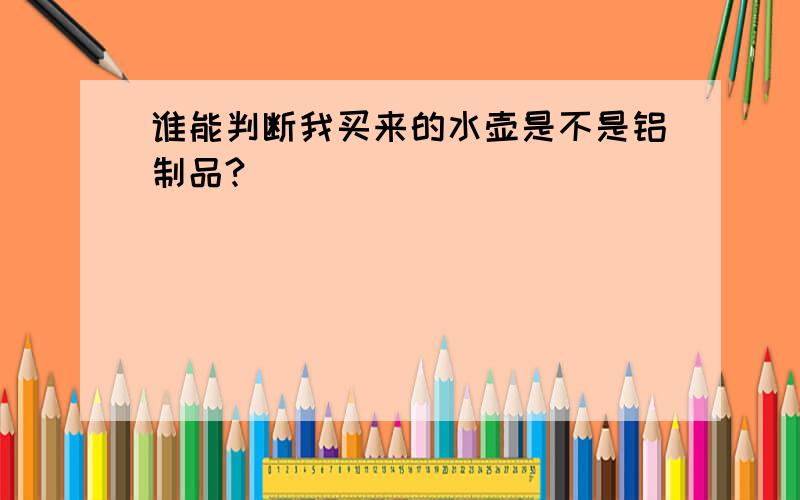 谁能判断我买来的水壶是不是铝制品?