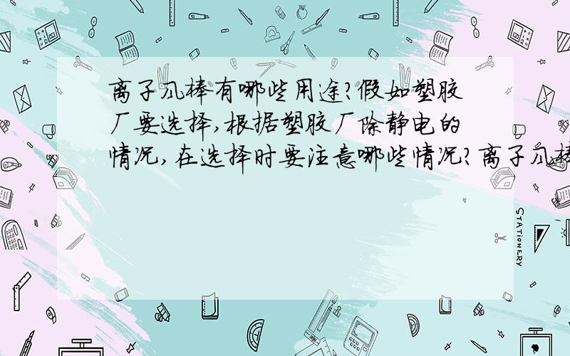 离子风棒有哪些用途?假如塑胶厂要选择,根据塑胶厂除静电的情况,在选择时要注意哪些情况?离子风棒可不可以定制.