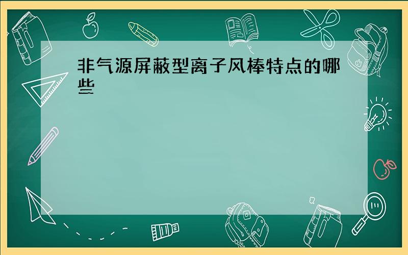 非气源屏蔽型离子风棒特点的哪些