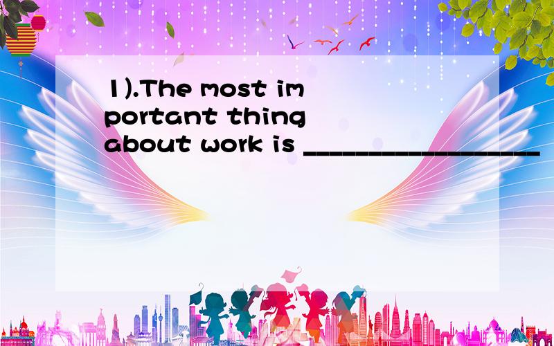 1).The most important thing about work is __________________