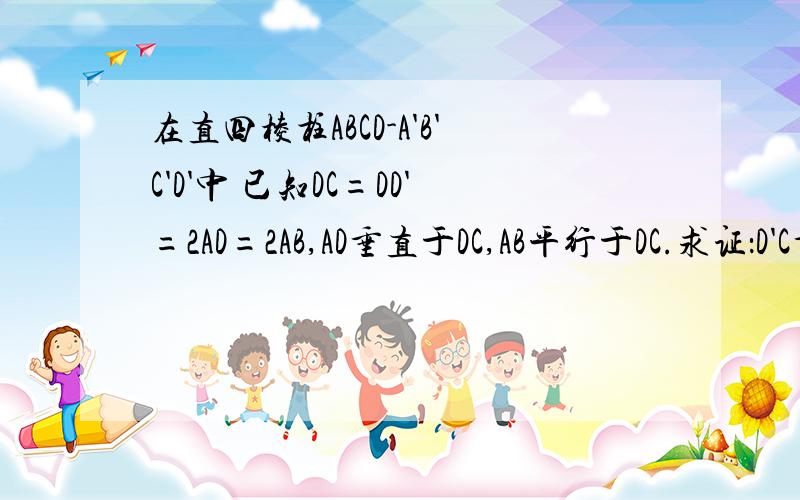 在直四棱柱ABCD-A'B'C'D'中 已知DC=DD'=2AD=2AB,AD垂直于DC,AB平行于DC.求证：D'C垂