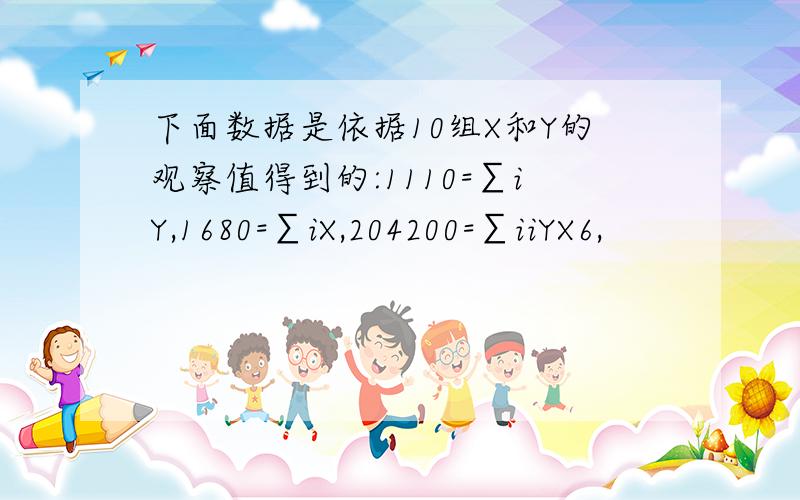 下面数据是依据10组X和Y的观察值得到的:1110=∑iY,1680=∑iX,204200=∑iiYX6,