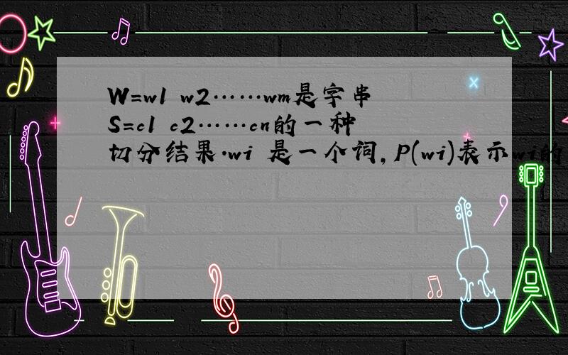 W=w1 w2……wm是字串S=c1 c2……cn的一种切分结果.wi 是一个词,P(wi)表示wi的出现的概率.在大规