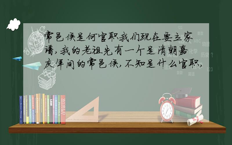 常邑侯是何官职我们现在要立家谱,我的老祖先有一个是清朝嘉庆年间的常邑侯,不知是什么官职,