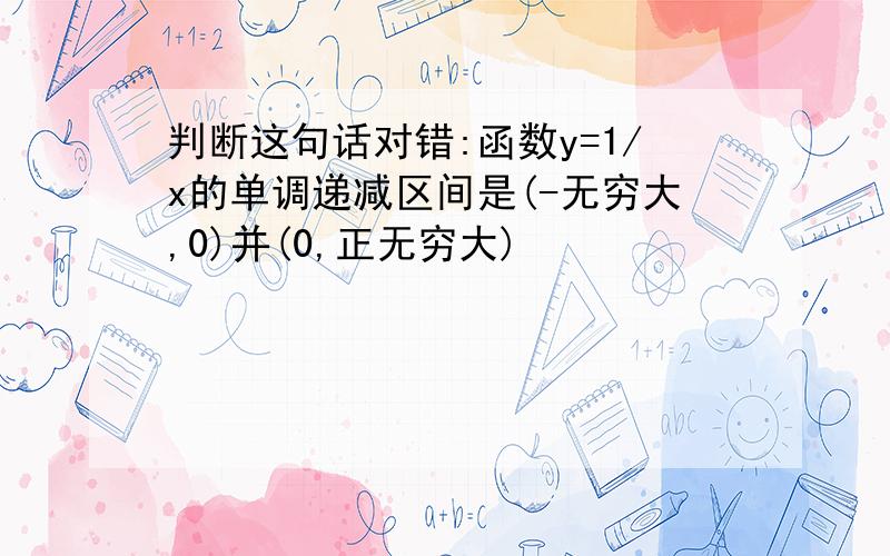 判断这句话对错:函数y=1/x的单调递减区间是(-无穷大,0)并(0,正无穷大)