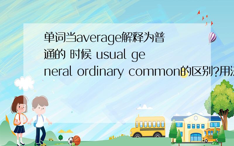 单词当average解释为普通的 时候 usual general ordinary common的区别?用法?