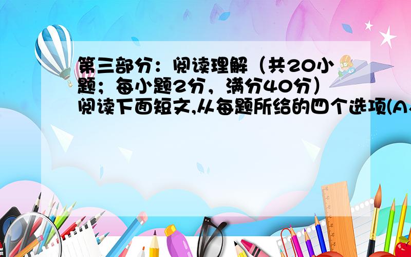 第三部分：阅读理解（共20小题；每小题2分，满分40分）阅读下面短文,从每题所给的四个选项(A、B、C、D)中,选出最佳