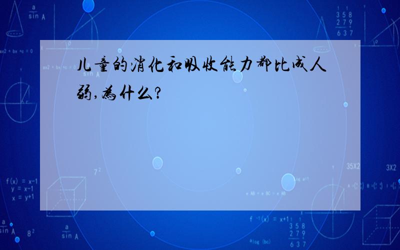 儿童的消化和吸收能力都比成人弱,为什么?