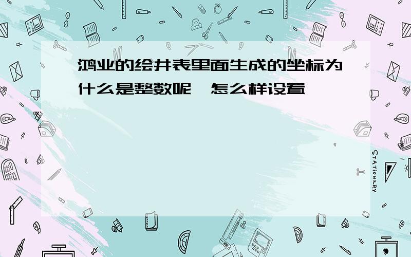 鸿业的绘井表里面生成的坐标为什么是整数呢,怎么样设置