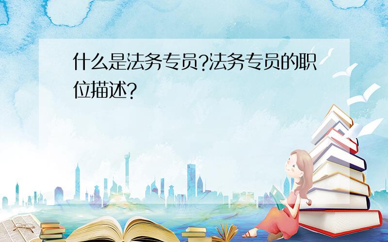 什么是法务专员?法务专员的职位描述?