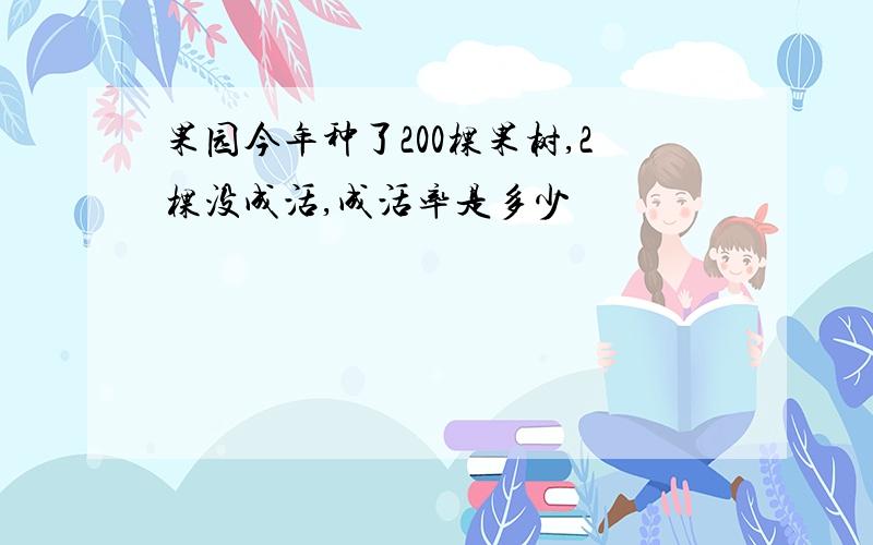 果园今年种了200棵果树,2棵没成活,成活率是多少