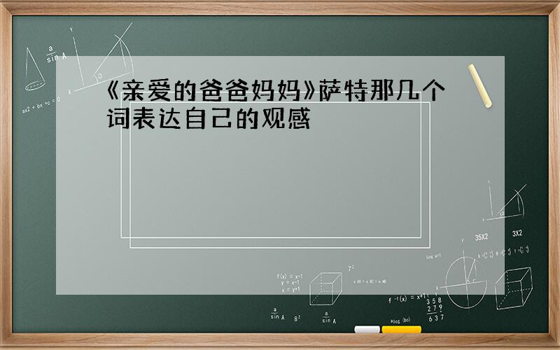 《亲爱的爸爸妈妈》萨特那几个词表达自己的观感