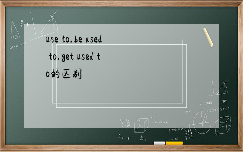 use to,be used to,get used to的区别