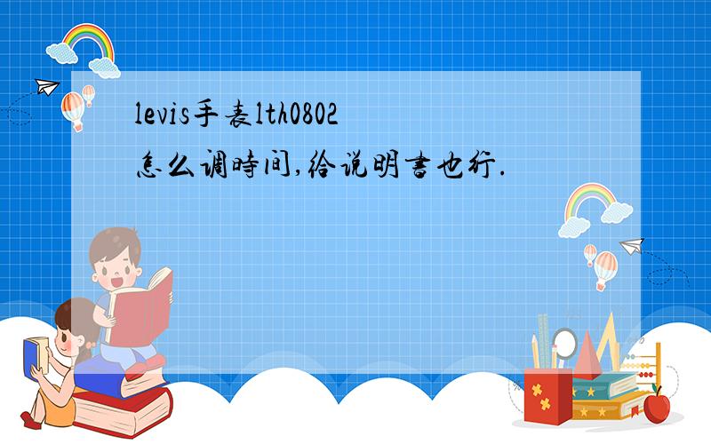 levis手表lth0802怎么调时间,给说明书也行.