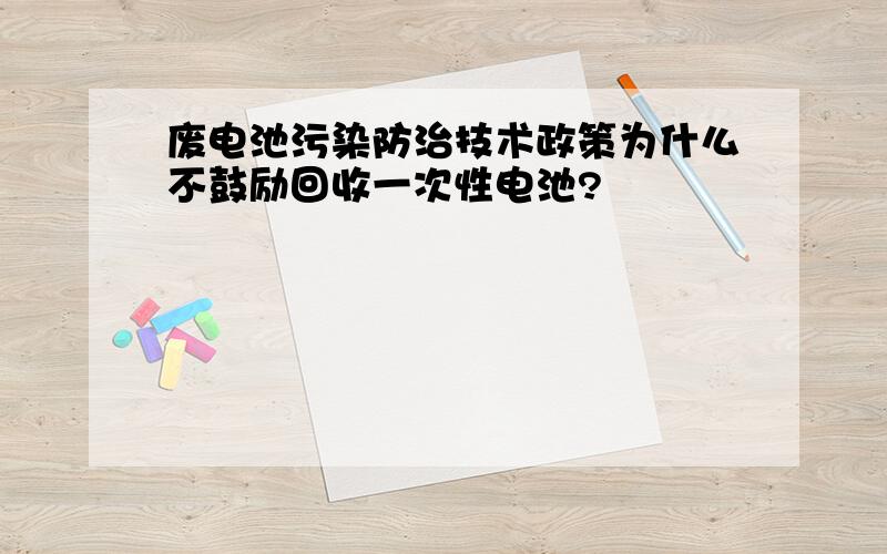 废电池污染防治技术政策为什么不鼓励回收一次性电池?