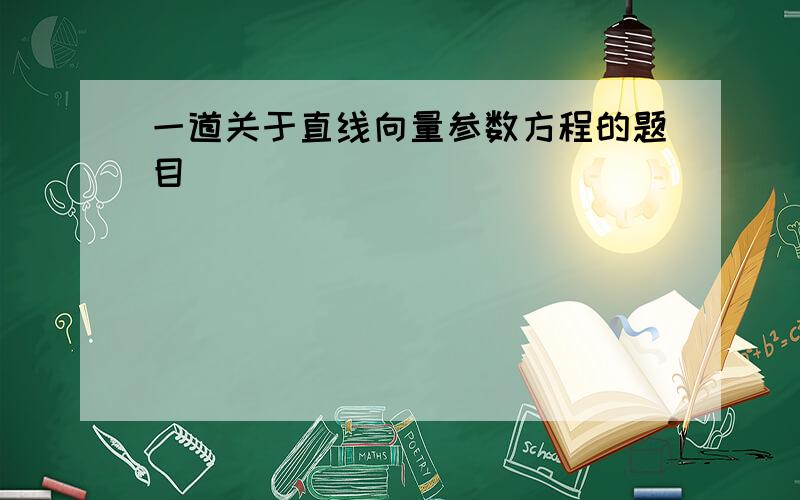 一道关于直线向量参数方程的题目