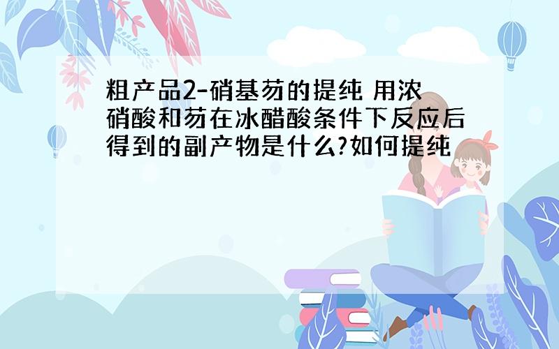 粗产品2-硝基芴的提纯 用浓硝酸和芴在冰醋酸条件下反应后得到的副产物是什么?如何提纯