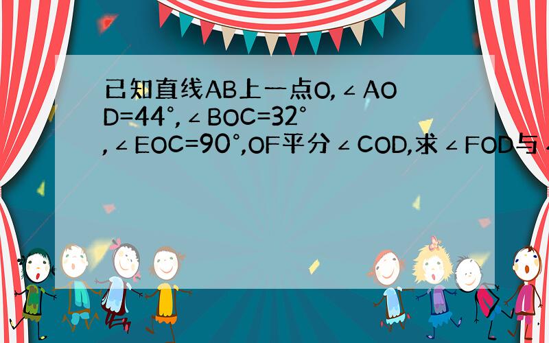 已知直线AB上一点O,∠AOD=44°,∠BOC=32°,∠EOC=90°,OF平分∠COD,求∠FOD与∠EOB的度数