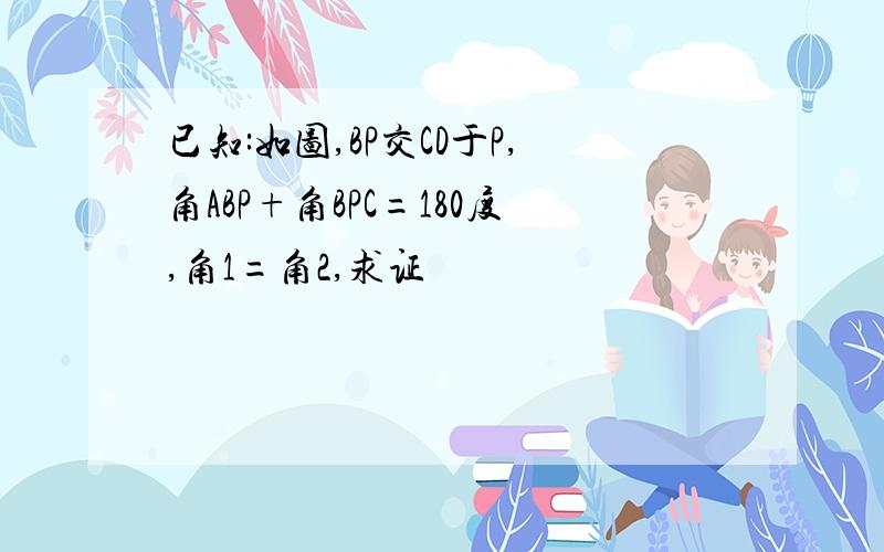 已知:如图,BP交CD于P,角ABP+角BPC=180度,角1=角2,求证