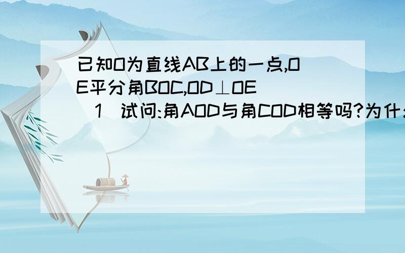 已知O为直线AB上的一点,OE平分角BOC,OD⊥OE (1)试问:角AOD与角COD相等吗?为什么?（2）若角BOE=