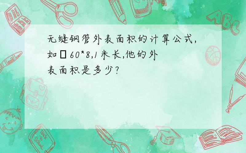 无缝钢管外表面积的计算公式,如φ60*8,1米长,他的外表面积是多少?