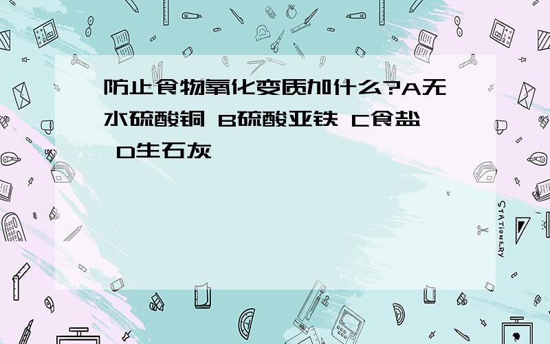 防止食物氧化变质加什么?A无水硫酸铜 B硫酸亚铁 C食盐 D生石灰