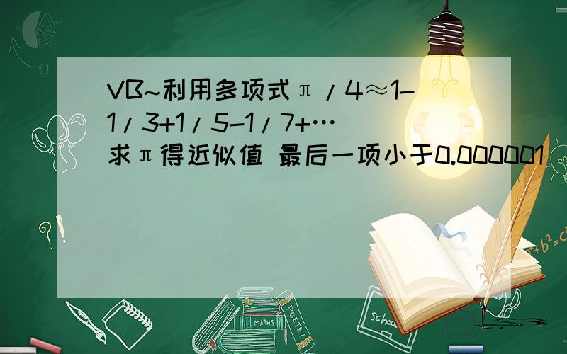 VB~利用多项式π/4≈1-1/3+1/5-1/7+… 求π得近似值 最后一项小于0.000001