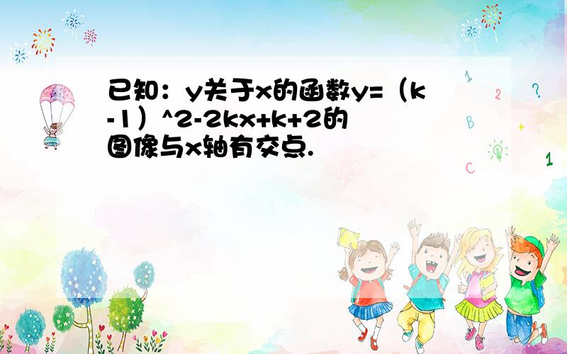 已知：y关于x的函数y=（k-1）^2-2kx+k+2的图像与x轴有交点.