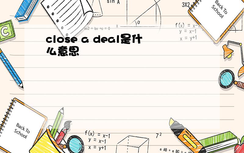 close a deal是什么意思