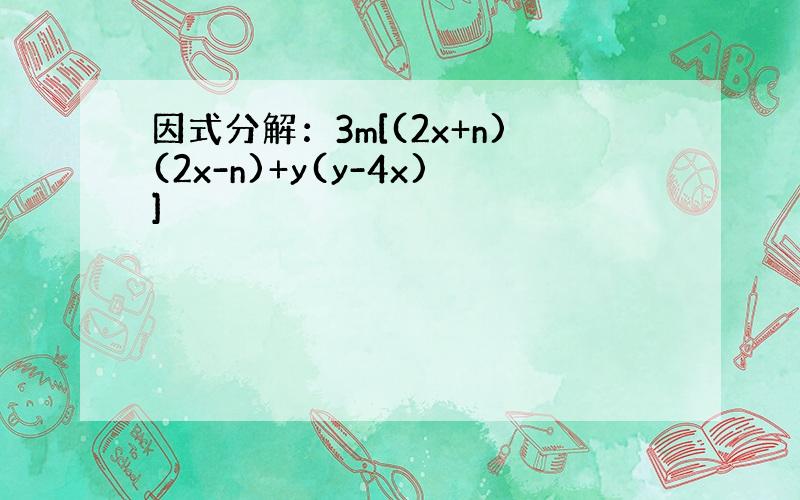 因式分解：3m[(2x+n)(2x-n)+y(y-4x)]