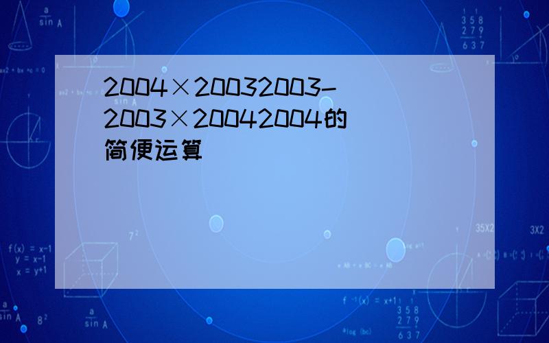 2004×20032003-2003×20042004的简便运算