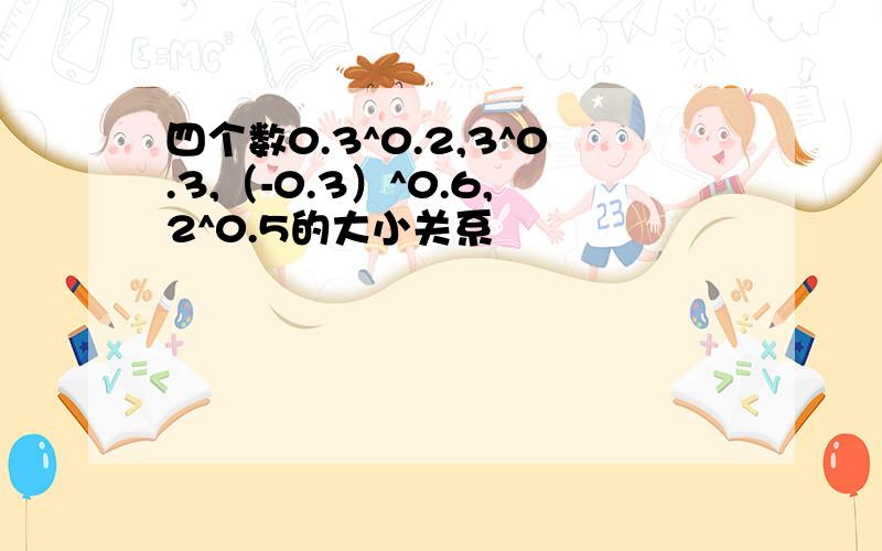 四个数0.3^0.2,3^0.3,（-0.3）^0.6,2^0.5的大小关系