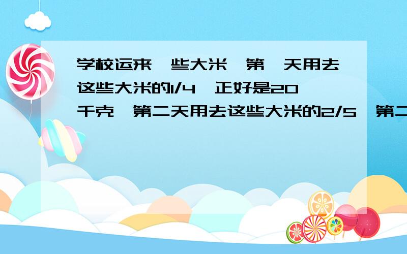 学校运来一些大米,第一天用去这些大米的1/4,正好是20千克,第二天用去这些大米的2/5,第二天用去多少千克?