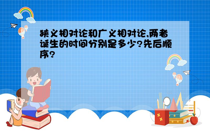 狭义相对论和广义相对论,两者诞生的时间分别是多少?先后顺序?