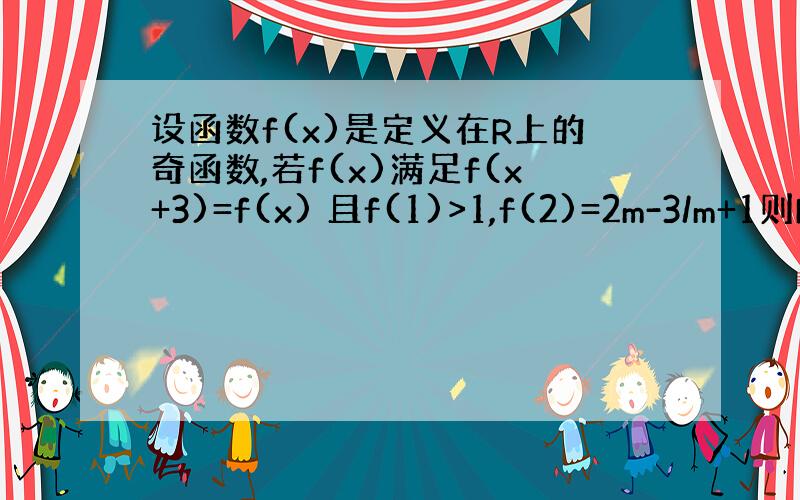 设函数f(x)是定义在R上的奇函数,若f(x)满足f(x+3)=f(x) 且f(1)>1,f(2)=2m-3/m+1则M