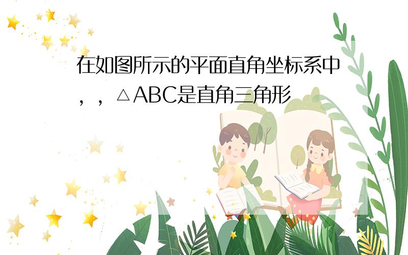 在如图所示的平面直角坐标系中，，△ABC是直角三角形