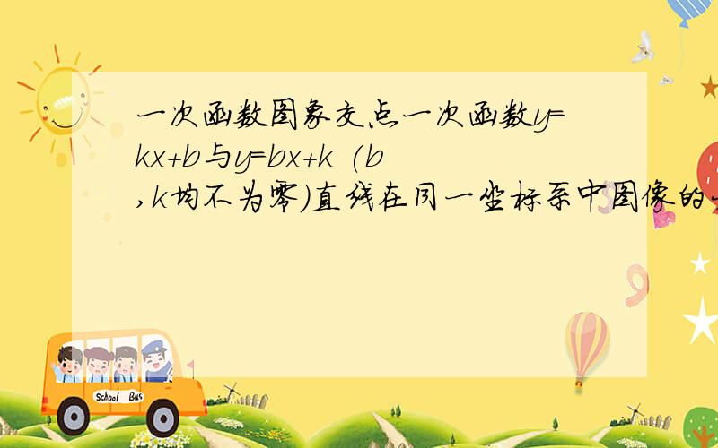 一次函数图象交点一次函数y=kx+b与y=bx+k (b,k均不为零）直线在同一坐标系中图像的大致位置是什么?