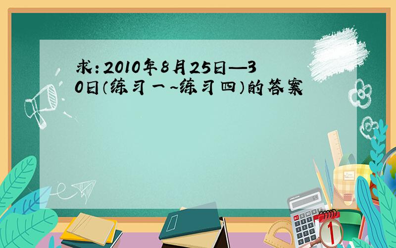 求：2010年8月25日—30日（练习一~练习四）的答案